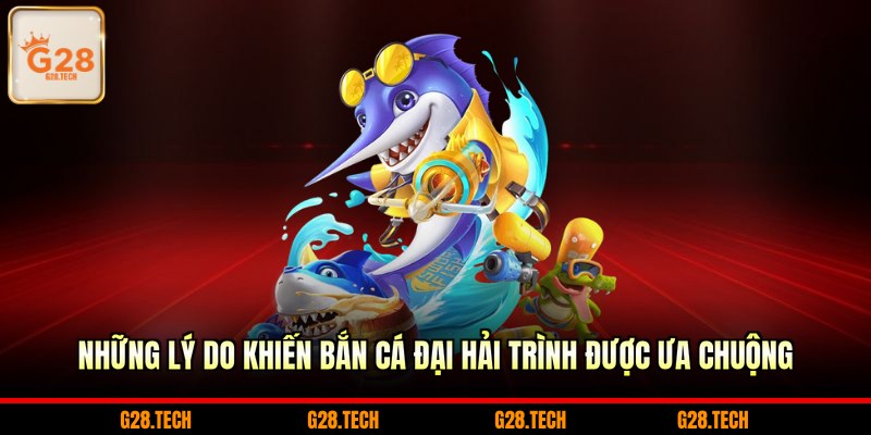 Những lý do khiến bắn cá Đại Hải Trình được ưa chuộng