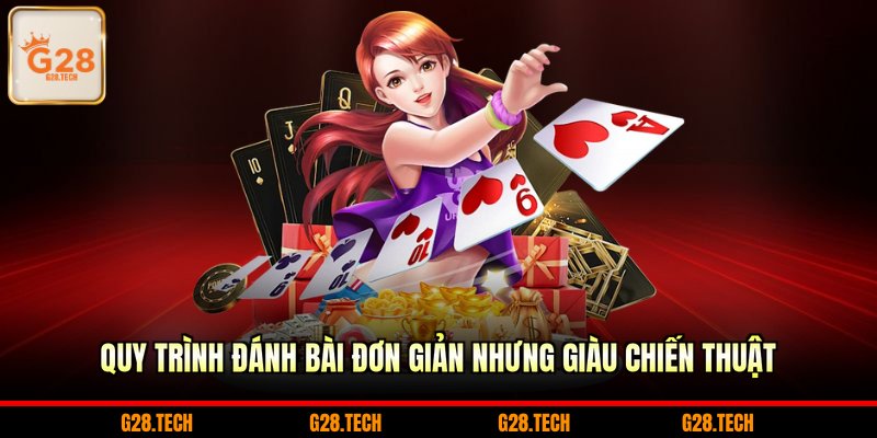 Quy trình đánh bài đơn giản nhưng giàu chiến thuật